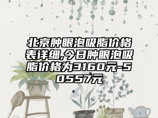 北京肿眼泡吸脂价格表详细,今日肿眼泡吸脂价格为3160元-50557元