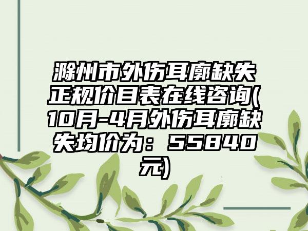 滁州市外伤耳廓缺失正规价目表在线咨询(10月-4月外伤耳廓缺失均价为：55840元)