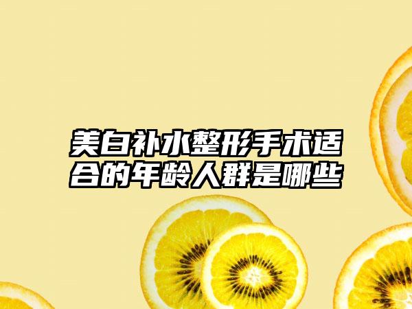 美白补水整形手术适合的年龄人群是哪些