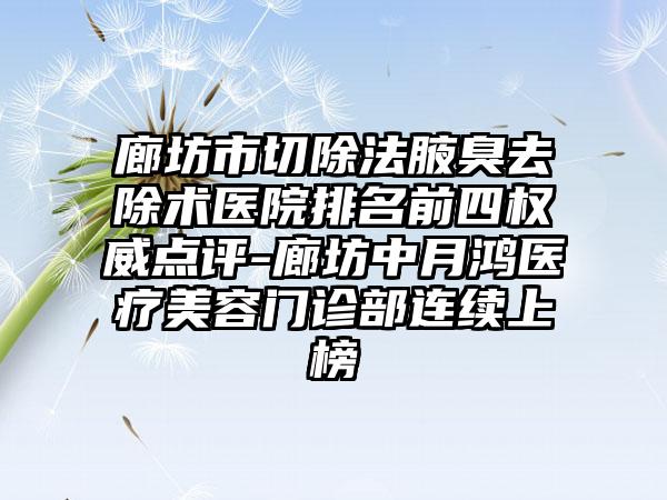 廊坊市切除法腋臭去除术医院排名前四权威点评-廊坊中月鸿医疗美容门诊部连续上榜