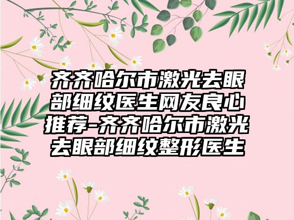 齐齐哈尔市激光去眼部细纹医生网友良心推荐-齐齐哈尔市激光去眼部细纹整形医生