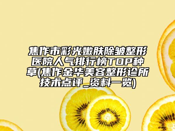焦作市彩光嫩肤除皱整形医院人气排行榜TOP种草(焦作金华美容整形诊所技术点评_资料一览)