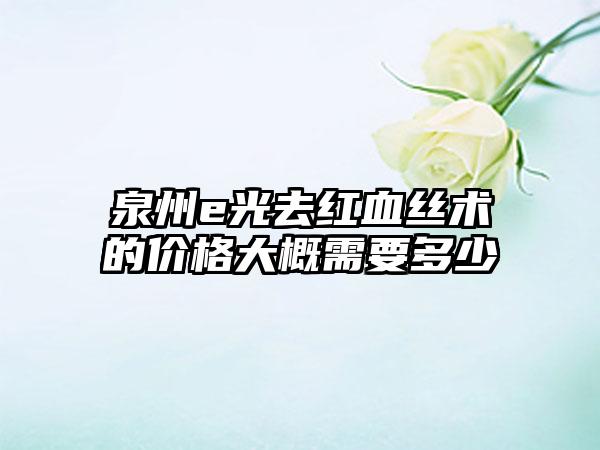 泉州e光去红血丝术的价格大概需要多少