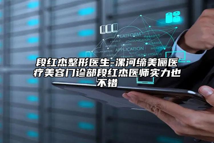 段红杰整形医生-漯河缔美俪医疗美容门诊部段红杰医师实力也不错