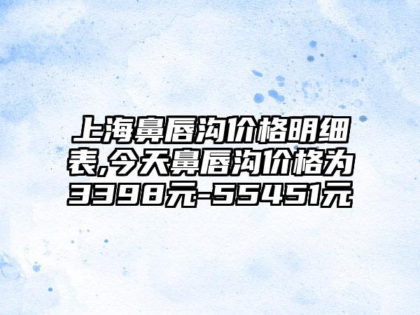 上海鼻唇沟价格明细表,今天鼻唇沟价格为3398元-55451元