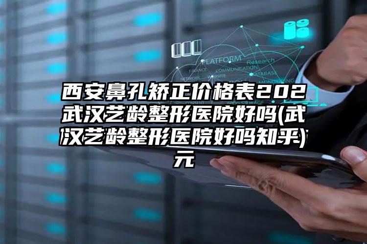 武汉艺龄整形医院好吗(武汉艺龄整形医院好吗知乎)