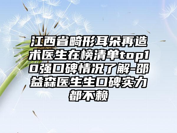 江西省畸形耳朵再造术医生在榜清单top10强口碑情况了解-邵益森医生生口碑实力都不赖